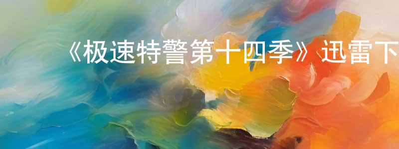 ﻿曾巧萍发布﻿《极速特警第十四季》迅雷下载/在线观看-犯罪历史-美剧天堂